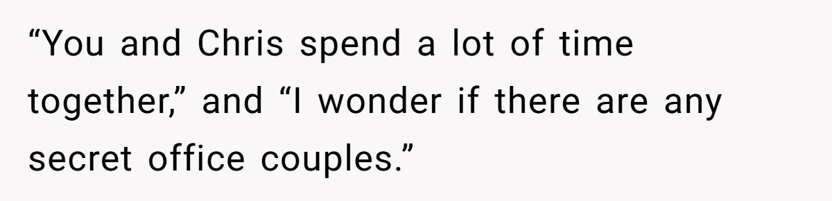 Coworker Tries to Get Woman Fired - Then Gets Beat Up by the Boss’s Wife After Her Affair Is Exposed “You and Chris spend a lot of time together,” and “I wonder if there are any secret office couples.”