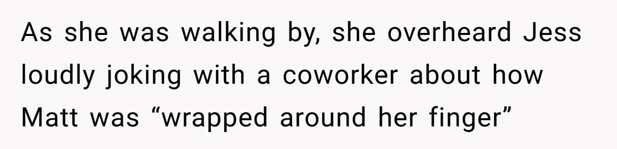 Coworker Tries to Get Woman Fired - Then Gets Beat Up by the Boss’s Wife After Her Affair Is Exposed As she was walking by, she overheard Jess loudly joking with a coworker about how Matt was “wrapped around her finger”