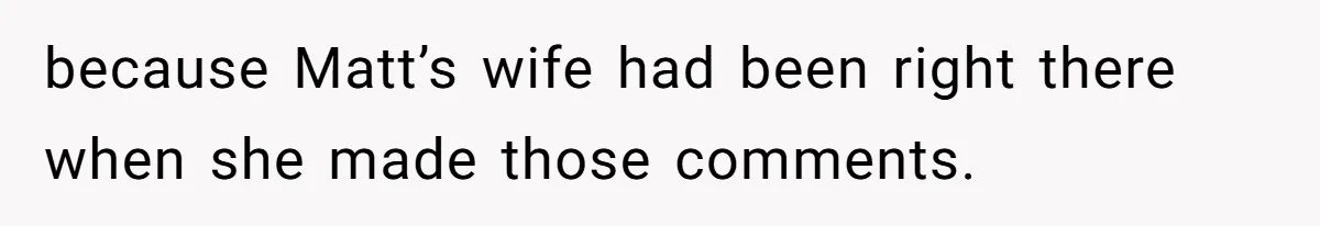 Coworker Tries to Get Woman Fired - Then Gets Beat Up by the Boss’s Wife After Her Affair Is Exposed because Matt’s wife had been right there when she made those comments.