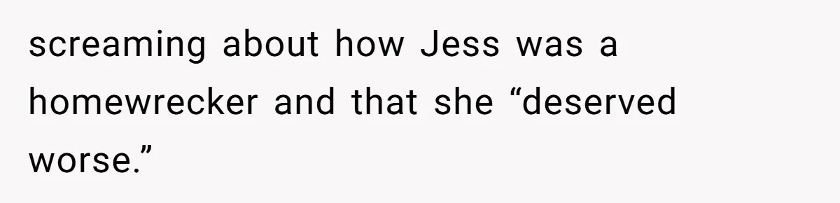Coworker Tries to Get Woman Fired - Then Gets Beat Up by the Boss’s Wife After Her Affair Is Exposed screaming about how Jess was a homewrecker and that she “deserved worse.”