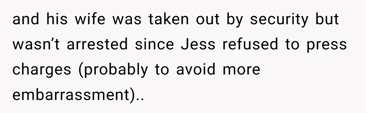 Coworker Tries to Get Woman Fired - Then Gets Beat Up by the Boss’s Wife After Her Affair Is Exposed and his wife was taken out by security but wasn’t arrested since Jess refused to press charges (probably to avoid more embarrassment)..
