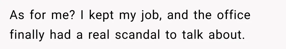 Coworker Tries to Get Woman Fired - Then Gets Beat Up by the Boss’s Wife After Her Affair Is Exposed As for me? I kept my job, and the office finally had a real scandal to talk about.