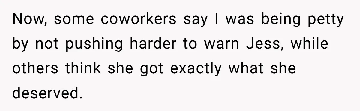 Coworker Tries to Get Woman Fired - Then Gets Beat Up by the Boss’s Wife After Her Affair Is Exposed Now, some coworkers say I was being petty by not pushing harder to warn Jess, while others think she got exactly what she deserved.