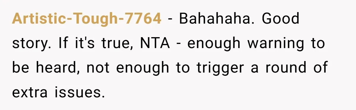 Coworker Tries to Get Woman Fired - Then Gets Beat Up by the Boss’s Wife After Her Affair Is Exposed Artistic-Tough-7764 − Bahahaha. Good story. If it's true, NTA - enough warning to be heard, not enough to trigger a round of extra issues.