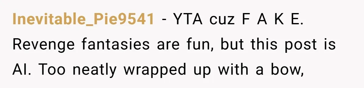 Coworker Tries to Get Woman Fired - Then Gets Beat Up by the Boss’s Wife After Her Affair Is Exposed Inevitable_Pie9541 − YTA cuz F A K E. Revenge fantasies are fun, but this post is AI. Too neatly wrapped up with a bow,
