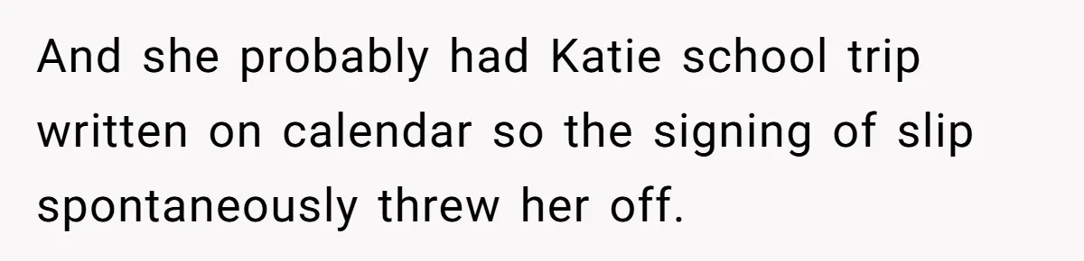 Wife Adds 30-Second Permission Slip To Her To-Do List While It Could Be Signed Instantly Instead And she probably had Katie school trip written on calendar so the signing of slip spontaneously threw her off.