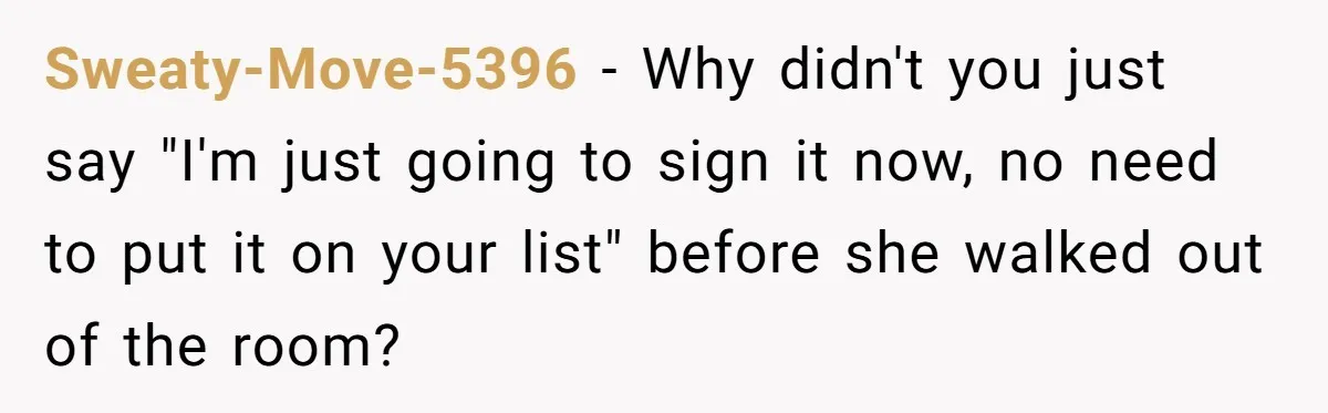 Wife Adds 30-Second Permission Slip To Her To-Do List While It Could Be Signed Instantly Instead Sweaty-Move-5396 − Why didn't you just say "I'm just going to sign it now, no need to put it on your list" before she walked out of the room?
