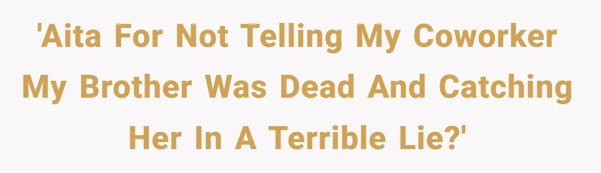Coworker Lies About Woman’s Brother - Then Gets Exposed When She Learns He’s Been Dead for Years 'AITA for not telling my coworker my brother was dead and catching her in a terrible lie?'