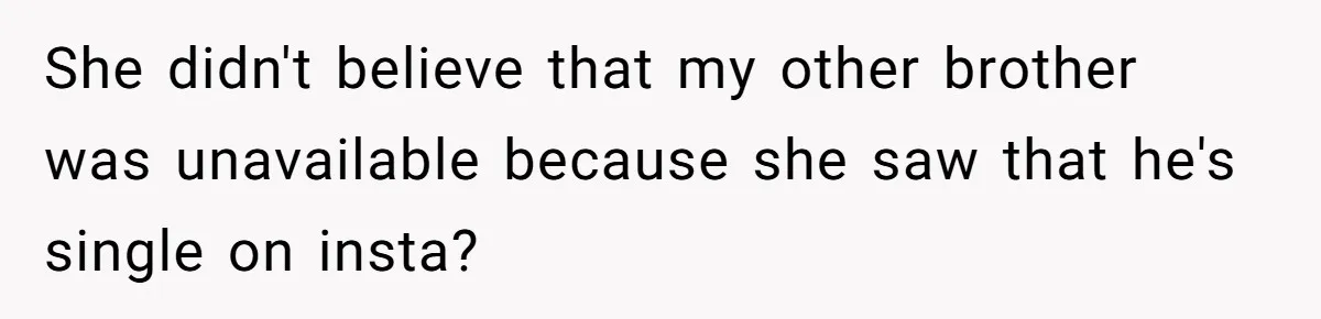 Coworker Lies About Woman’s Brother - Then Gets Exposed When She Learns He’s Been Dead for Years She didn't believe that my other brother was unavailable because she saw that he's single on insta?