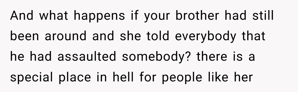 Coworker Lies About Woman’s Brother - Then Gets Exposed When She Learns He’s Been Dead for Years And what happens if your brother had still been around and she told everybody that he had assaulted somebody? there is a special place in hell for people like her