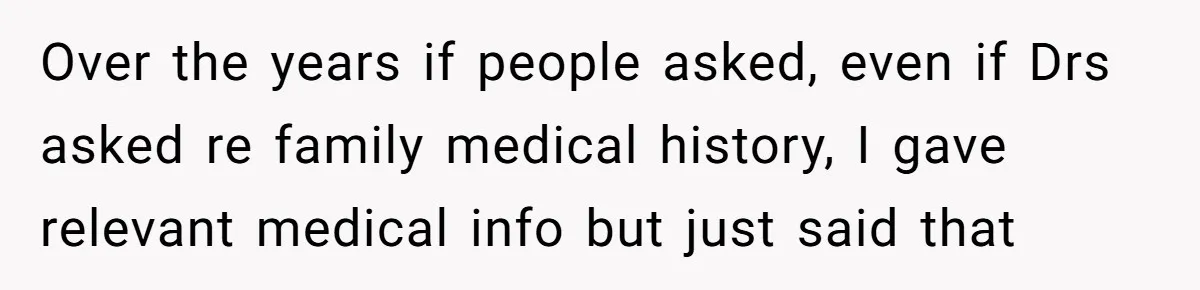 Coworker Lies About Woman’s Brother - Then Gets Exposed When She Learns He’s Been Dead for Years Over the years if people asked, even if Drs asked re family medical history, I gave relevant medical info but just said that