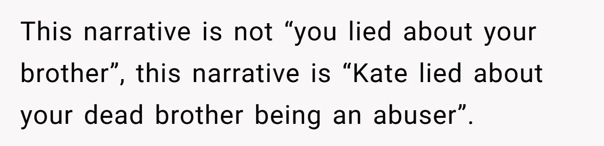 Coworker Lies About Woman’s Brother - Then Gets Exposed When She Learns He’s Been Dead for Years This narrative is not “you lied about your brother”, this narrative is “Kate lied about your dead brother being an abuser”.