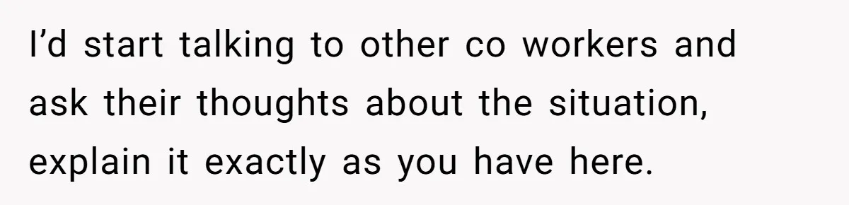 Coworker Lies About Woman’s Brother - Then Gets Exposed When She Learns He’s Been Dead for Years I’d start talking to other co workers and ask their thoughts about the situation, explain it exactly as you have here.