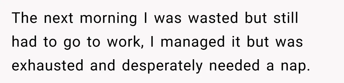 Exhausted Dad Takes Long Nap, Leaving Sick Wife Alone With Newborn Baby The next morning I was wasted but still had to go to work, I managed it but was exhausted and desperately needed a nap.