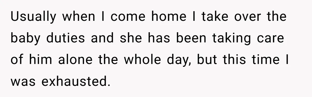 Exhausted Dad Takes Long Nap, Leaving Sick Wife Alone With Newborn Baby Usually when I come home I take over the baby duties and she has been taking care of him alone the whole day, but this time I was exhausted.