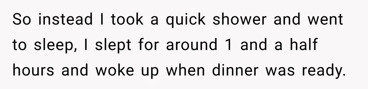 Exhausted Dad Takes Long Nap, Leaving Sick Wife Alone With Newborn Baby So instead I took a quick shower and went to sleep, I slept for around 1 and a half hours and woke up when dinner was ready.