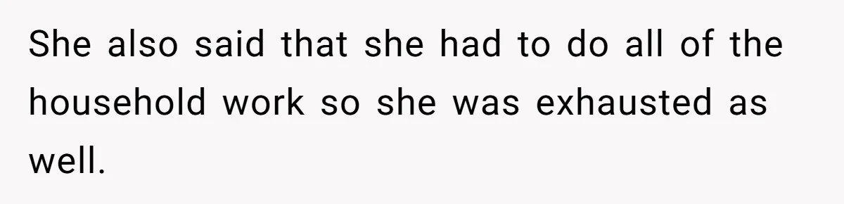 Exhausted Dad Takes Long Nap, Leaving Sick Wife Alone With Newborn Baby She also said that she had to do all of the household work so she was exhausted as well.
