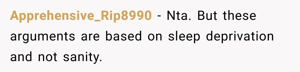 Exhausted Dad Takes Long Nap, Leaving Sick Wife Alone With Newborn Baby Apprehensive_Rip8990 − Nta. But these arguments are based on sleep deprivation and not sanity.