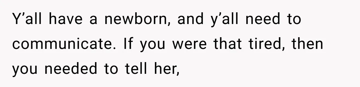 Exhausted Dad Takes Long Nap, Leaving Sick Wife Alone With Newborn Baby Y’all have a newborn, and y’all need to communicate. If you were that tired, then you needed to tell her,