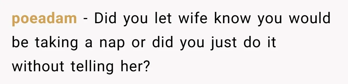 Exhausted Dad Takes Long Nap, Leaving Sick Wife Alone With Newborn Baby poeadam − Did you let wife know you would be taking a nap or did you just do it without telling her?