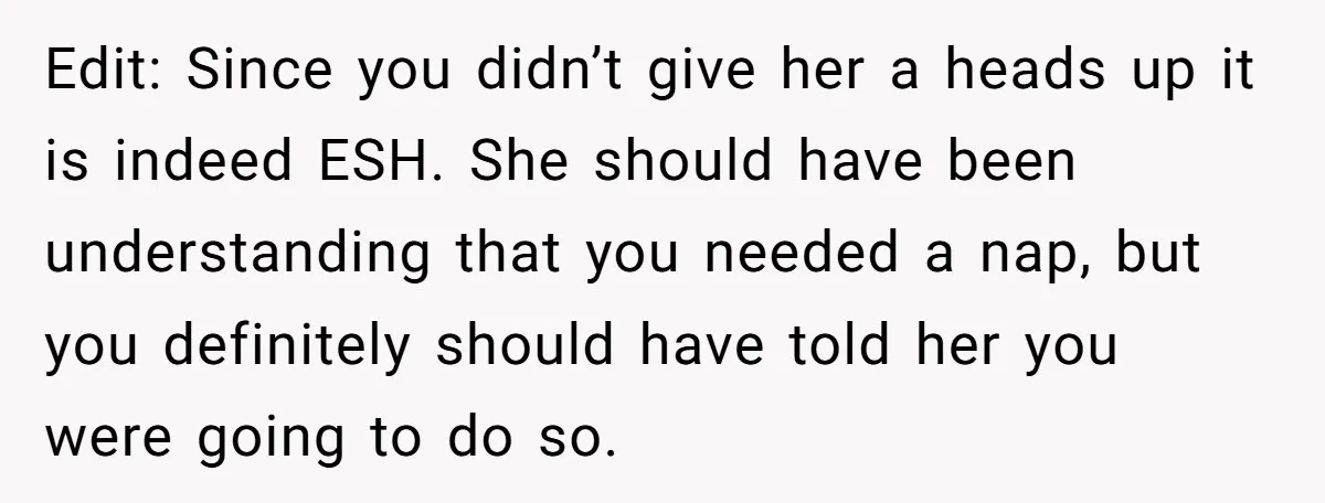 Exhausted Dad Takes Long Nap, Leaving Sick Wife Alone With Newborn Baby Edit: Since you didn’t give her a heads up it is indeed ESH. She should have been understanding that you needed a nap, but you definitely should have told her...