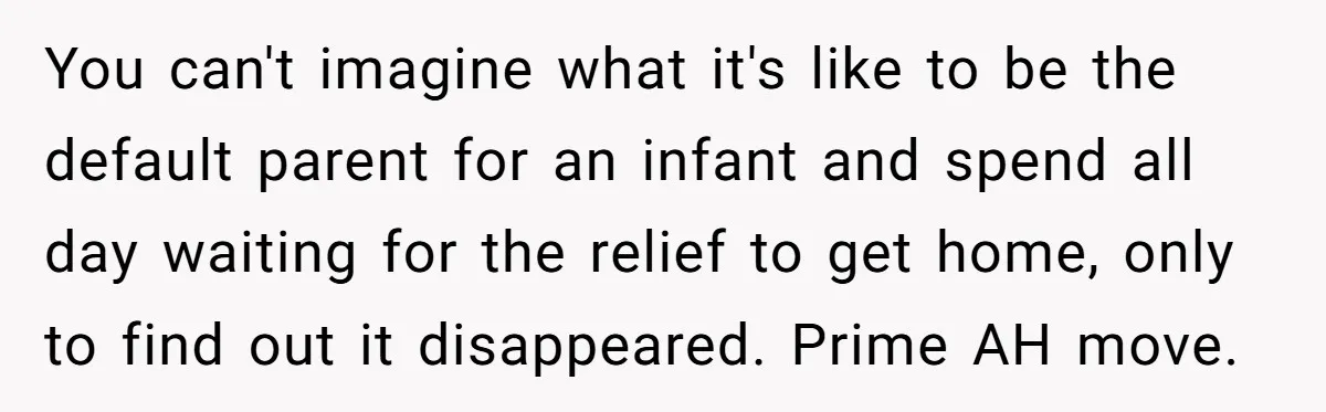 Exhausted Dad Takes Long Nap, Leaving Sick Wife Alone With Newborn Baby You can't imagine what it's like to be the default parent for an infant and spend all day waiting for the relief to get home, only to find out it...