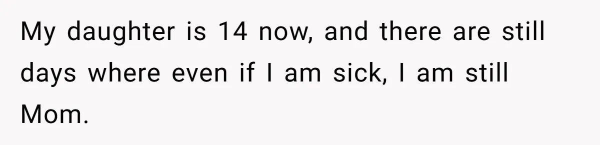 Exhausted Dad Takes Long Nap, Leaving Sick Wife Alone With Newborn Baby My daughter is 14 now, and there are still days where even if I am sick, I am still Mom.
