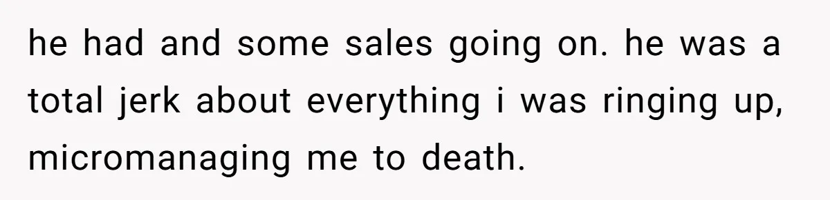 Customer Accuses Worker Of Shorting Her On Fish, Finds Out The Truth The Hard Way he had and some sales going on. he was a total jerk about everything i was ringing up, micromanaging me to death.