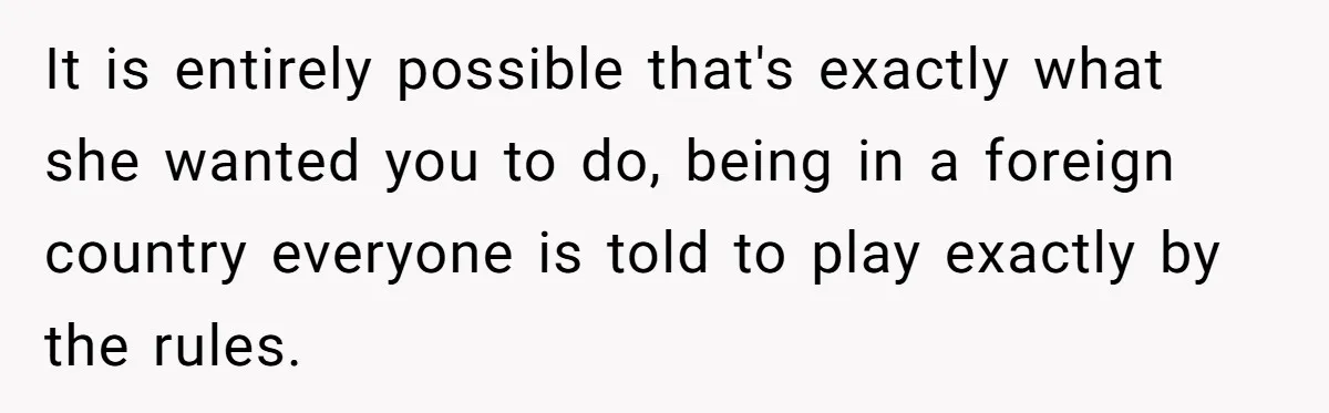 Customer Accuses Worker Of Shorting Her On Fish, Finds Out The Truth The Hard Way It is entirely possible that's exactly what she wanted you to do, being in a foreign country everyone is told to play exactly by the rules.