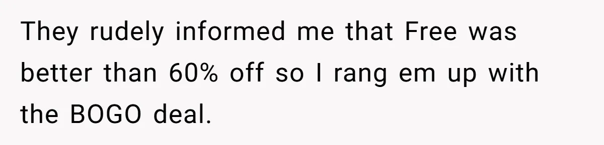 Customer Accuses Worker Of Shorting Her On Fish, Finds Out The Truth The Hard Way They rudely informed me that Free was better than 60% off so I rang em up with the BOGO deal.