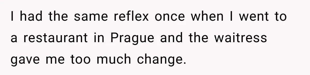 Customer Accuses Worker Of Shorting Her On Fish, Finds Out The Truth The Hard Way I had the same reflex once when I went to a restaurant in Prague and the waitress gave me too much change.