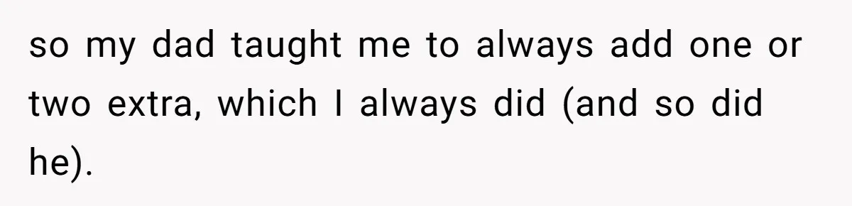 Customer Accuses Worker Of Shorting Her On Fish, Finds Out The Truth The Hard Way so my dad taught me to always add one or two extra, which I always did (and so did he).