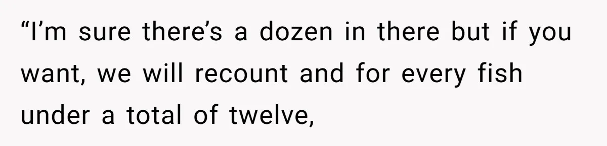 Customer Accuses Worker Of Shorting Her On Fish, Finds Out The Truth The Hard Way “I’m sure there’s a dozen in there but if you want, we will recount and for every fish under a total of twelve,