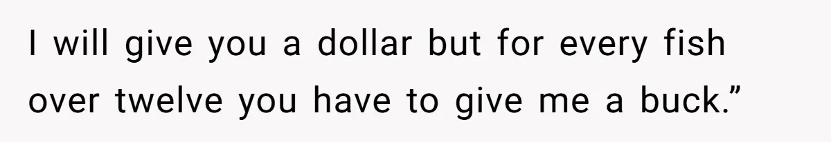 Customer Accuses Worker Of Shorting Her On Fish, Finds Out The Truth The Hard Way I will give you a dollar but for every fish over twelve you have to give me a buck.”