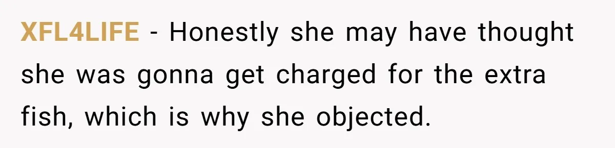 Customer Accuses Worker Of Shorting Her On Fish, Finds Out The Truth The Hard Way XFL4LIFE − Honestly she may have thought she was gonna get charged for the extra fish, which is why she objected.