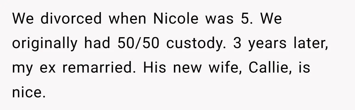 Mom Stuns Her Ex With One Brutal Line After He Tries to Dump Their Disabled Daughter on Her We divorced when Nicole was 5. We originally had 50/50 custody. 3 years later, my ex remarried. His new wife, Callie, is nice.