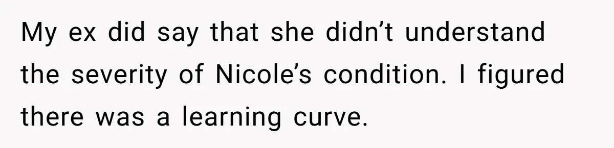 Mom Stuns Her Ex With One Brutal Line After He Tries to Dump Their Disabled Daughter on Her My ex did say that she didn’t understand the severity of Nicole’s condition. I figured there was a learning curve.