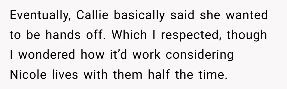 Mom Stuns Her Ex With One Brutal Line After He Tries to Dump Their Disabled Daughter on Her Eventually, Callie basically said she wanted to be hands off. Which I respected, though I wondered how it’d work considering Nicole lives with them half the time.