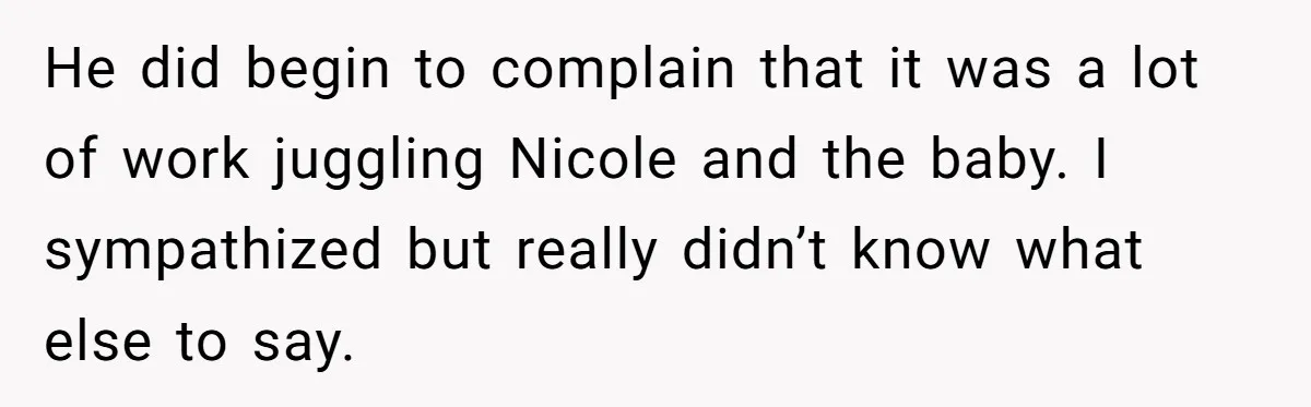Mom Stuns Her Ex With One Brutal Line After He Tries to Dump Their Disabled Daughter on Her He did begin to complain that it was a lot of work juggling Nicole and the baby. I sympathized but really didn’t know what else to say.