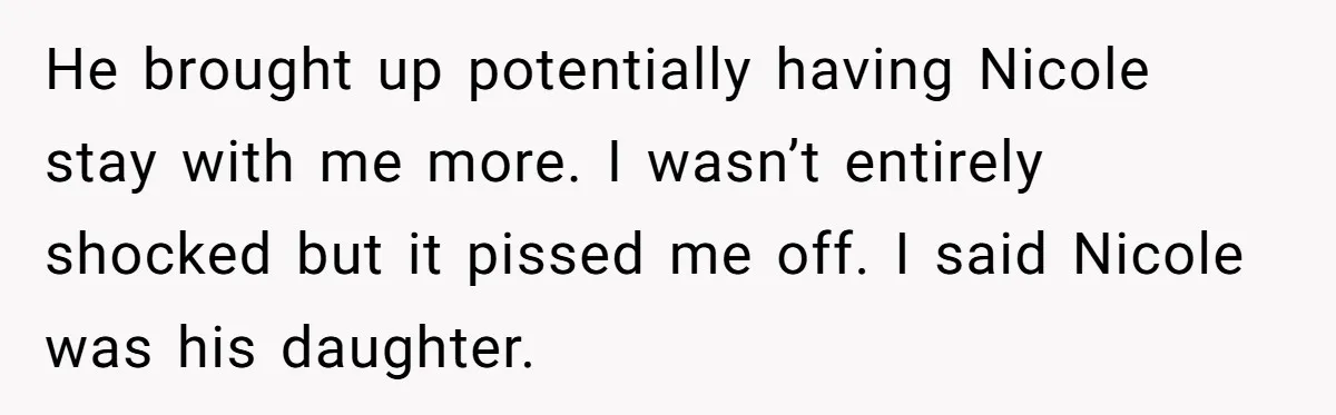 Mom Stuns Her Ex With One Brutal Line After He Tries to Dump Their Disabled Daughter on Her He brought up potentially having Nicole stay with me more. I wasn’t entirely shocked but it pissed me off. I said Nicole was his daughter.