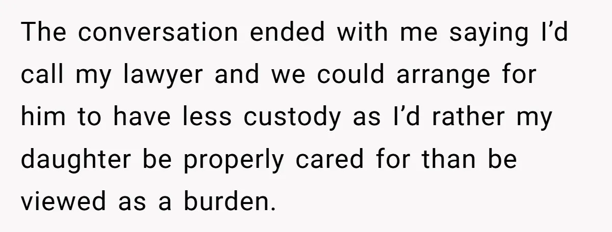 Mom Stuns Her Ex With One Brutal Line After He Tries to Dump Their Disabled Daughter on Her The conversation ended with me saying I’d call my lawyer and we could arrange for him to have less custody as I’d rather my daughter be properly cared for than...