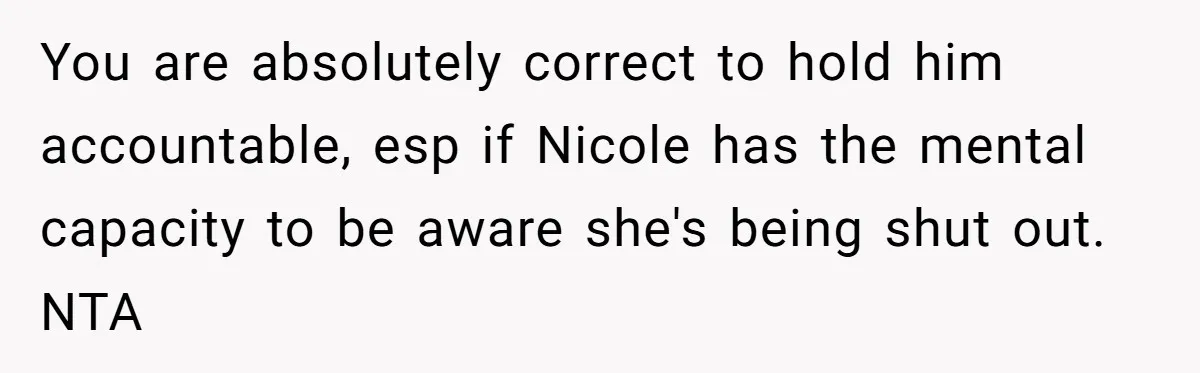 Mom Stuns Her Ex With One Brutal Line After He Tries to Dump Their Disabled Daughter on Her You are absolutely correct to hold him accountable, esp if Nicole has the mental capacity to be aware she's being shut out. NTA