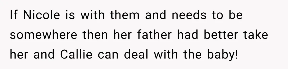 Mom Stuns Her Ex With One Brutal Line After He Tries to Dump Their Disabled Daughter on Her If Nicole is with them and needs to be somewhere then her father had better take her and Callie can deal with the baby!