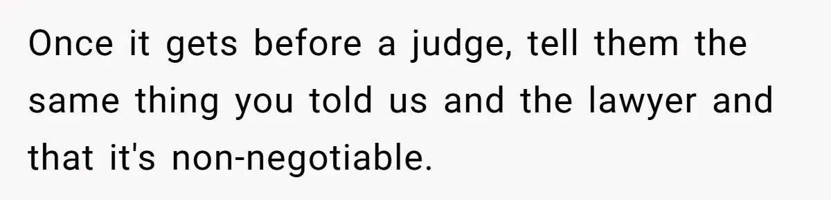 Mom Stuns Her Ex With One Brutal Line After He Tries to Dump Their Disabled Daughter on Her Once it gets before a judge, tell them the same thing you told us and the lawyer and that it's non-negotiable.