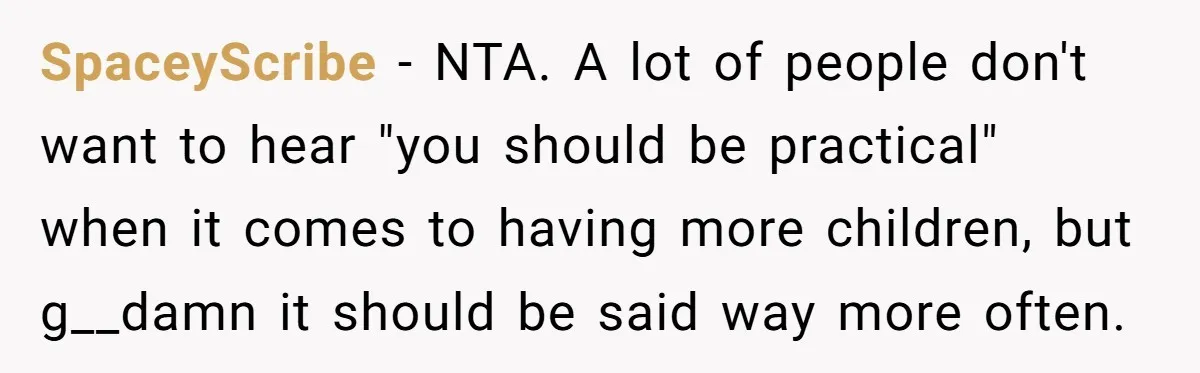 Mom Stuns Her Ex With One Brutal Line After He Tries to Dump Their Disabled Daughter on Her SpaceyScribe − NTA. A lot of people don't want to hear "you should be practical" when it comes to having more children, but g__damn it should be said way more...