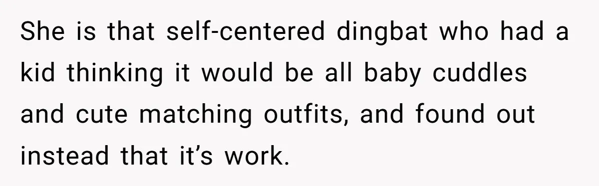Mom Stuns Her Ex With One Brutal Line After He Tries to Dump Their Disabled Daughter on Her She is that self-centered dingbat who had a kid thinking it would be all baby cuddles and cute matching outfits, and found out instead that it’s work.