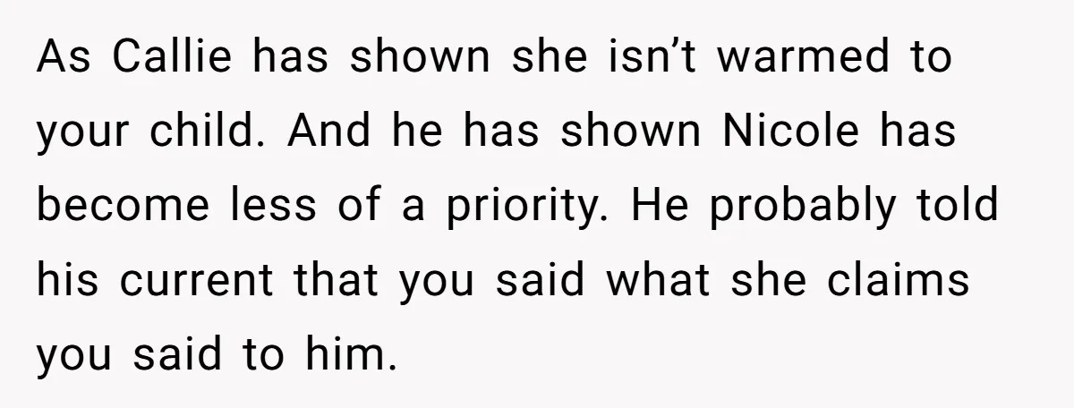 Mom Stuns Her Ex With One Brutal Line After He Tries to Dump Their Disabled Daughter on Her As Callie has shown she isn’t warmed to your child. And he has shown Nicole has become less of a priority. He probably told his current that you said what...
