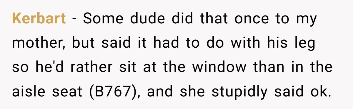 Traveler Surrenders Window Seat To Rude Passenger, Then Blocks Entire Aisle With Fake Nap Revenge Kerbart − Some dude did that once to my mother, but said it had to do with his leg so he'd rather sit at the window than in the aisle...