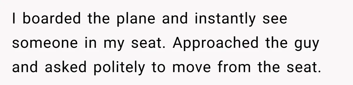 Traveler Surrenders Window Seat To Rude Passenger, Then Blocks Entire Aisle With Fake Nap Revenge I boarded the plane and instantly see someone in my seat. Approached the guy and asked politely to move from the seat.