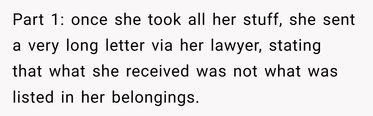 Assistant Goes Full-Petty While Packing Boss’s Divorce Items - and His Ex Still Emails Complaints Years Later Part 1: once she took all her stuff, she sent a very long letter via her lawyer, stating that what she received was not what was listed in her belongings.